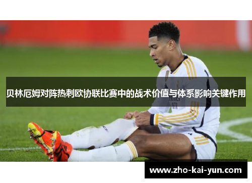 贝林厄姆对阵热刺欧协联比赛中的战术价值与体系影响关键作用