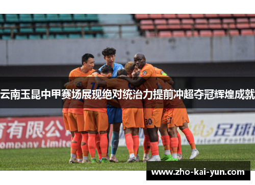 云南玉昆中甲赛场展现绝对统治力提前冲超夺冠辉煌成就