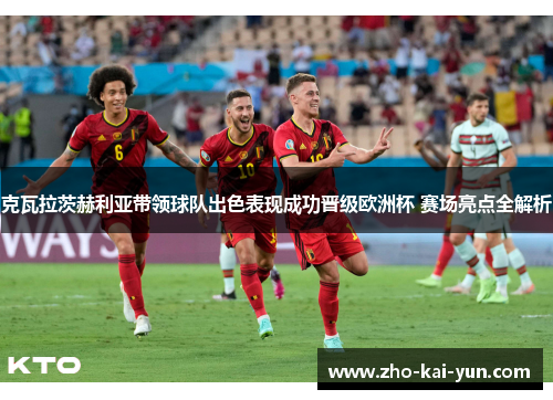 克瓦拉茨赫利亚带领球队出色表现成功晋级欧洲杯 赛场亮点全解析 克瓦拉茨赫利亚带领球队出色表现成功晋级欧洲杯 赛场亮点全解析