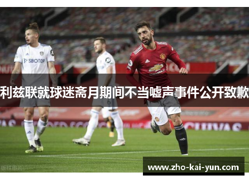 利兹联就球迷斋月期间不当嘘声事件公开致歉