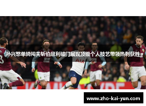 孙兴慜单骑闯关斩伯恩利破门展现顶级个人技艺带领热刺获胜